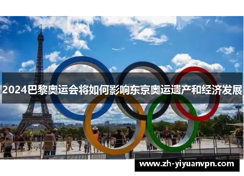 2024巴黎奥运会将如何影响东京奥运遗产和经济发展