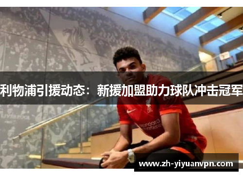 利物浦引援动态:新援加盟助力球队冲击冠军 利物浦引援动态:新援加盟助力球队冲击冠军