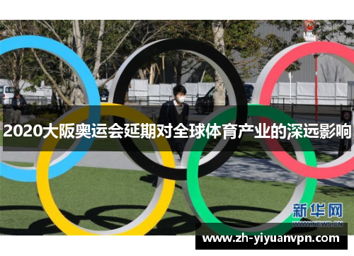 2020大阪奥运会延期对全球体育产业的深远影响 2020大阪奥运会延期对全球体育产业的深远影响