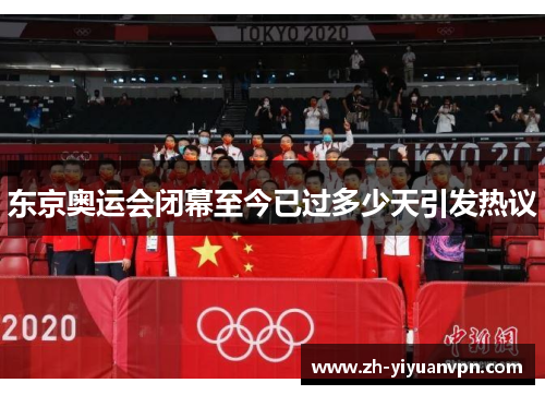 东京奥运会闭幕至今已过多少天引发热议