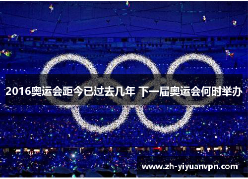 2016奥运会距今已过去几年 下一届奥运会何时举办