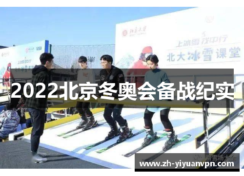 2022北京冬奥会备战纪实 2022北京冬奥会备战纪实